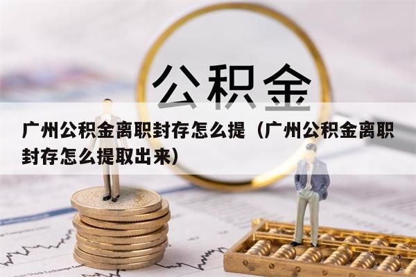 苏州公积金离职封存怎么提（苏州公积金离职封存怎么提取出来）