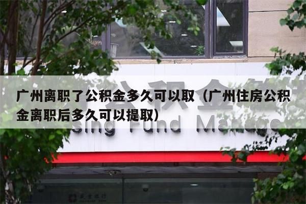 苏州离职了公积金多久可以取（苏州住房公积金离职后多久可以提取）