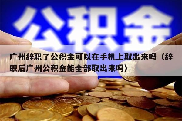 苏州辞职了公积金可以在手机上取出来吗（辞职后苏州公积金能全部取出来吗）