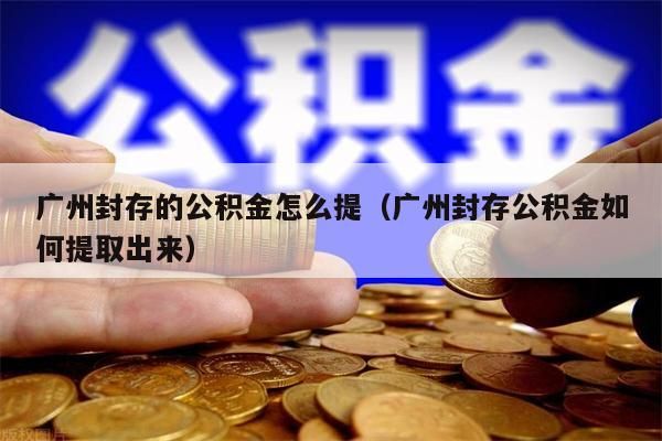 苏州封存的公积金怎么提（苏州封存公积金如何提取出来）